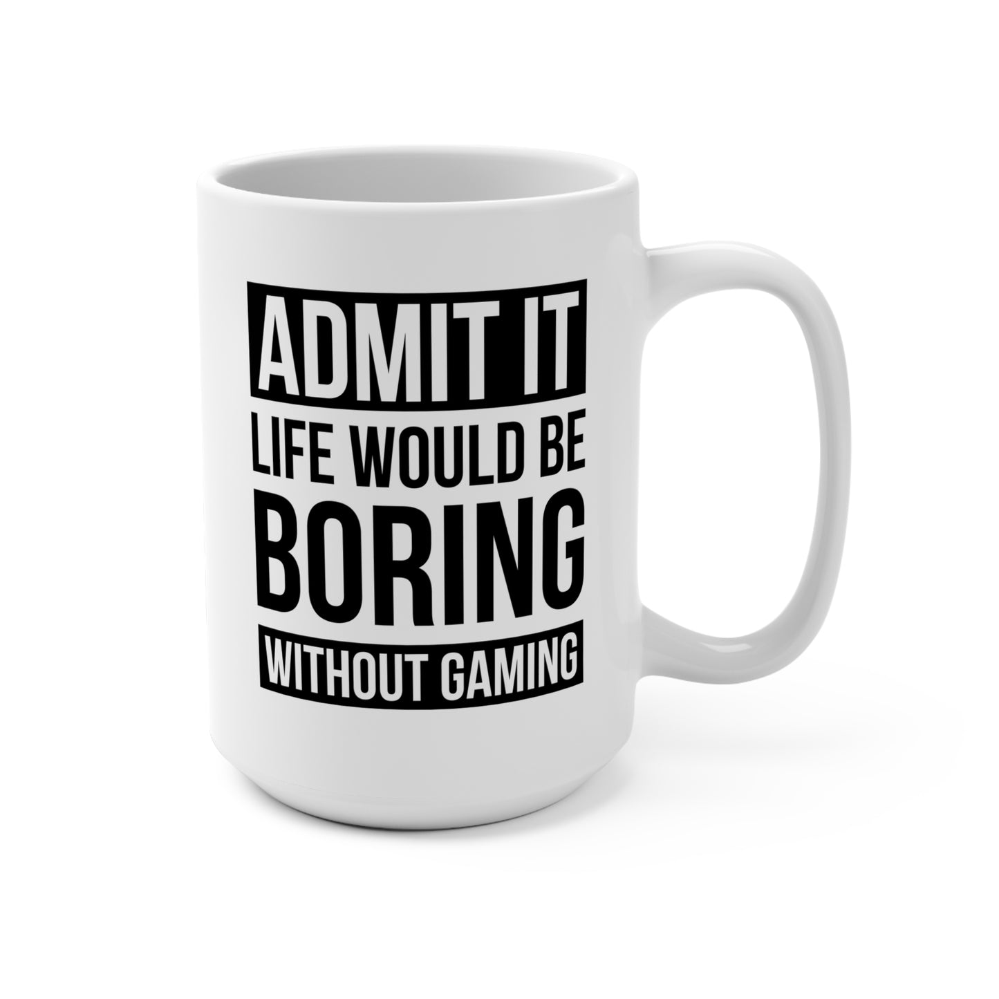 Admit It — Life Would Be Boring Without Gaming — Coffee Mug (15 oz)