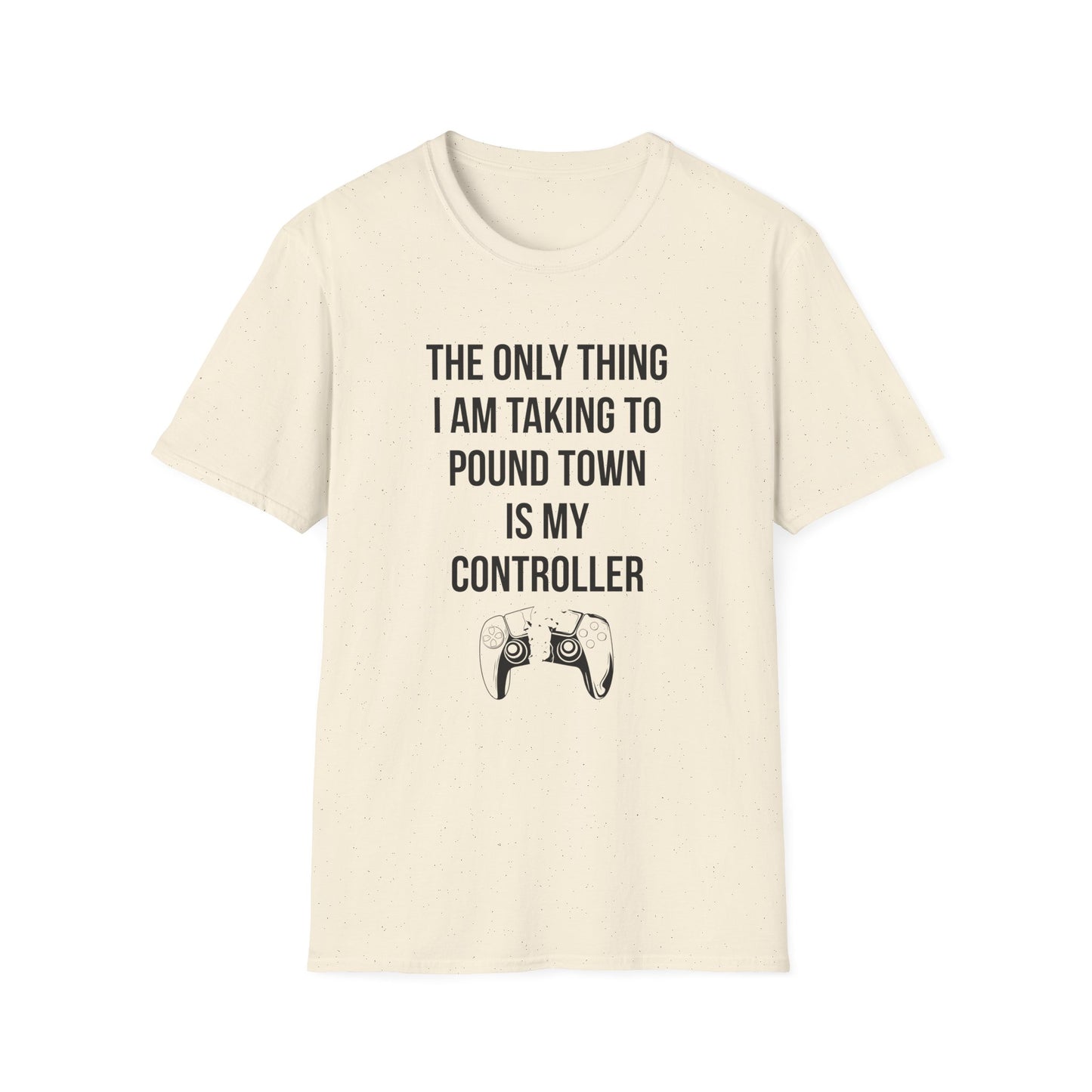 The Only Thing I am Taking To Pound Town is my Controller
