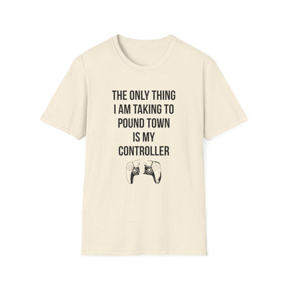 The Only Thing I am Taking To Pound Town is my Controller