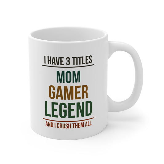 I Have 3 Titles: Mom, Gamer, Legend and I Crush Them All — Coffee Mug (11 oz)