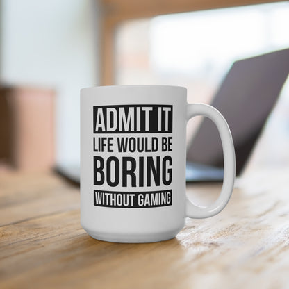 Admit It — Life Would Be Boring Without Gaming — Coffee Mug (15 oz)