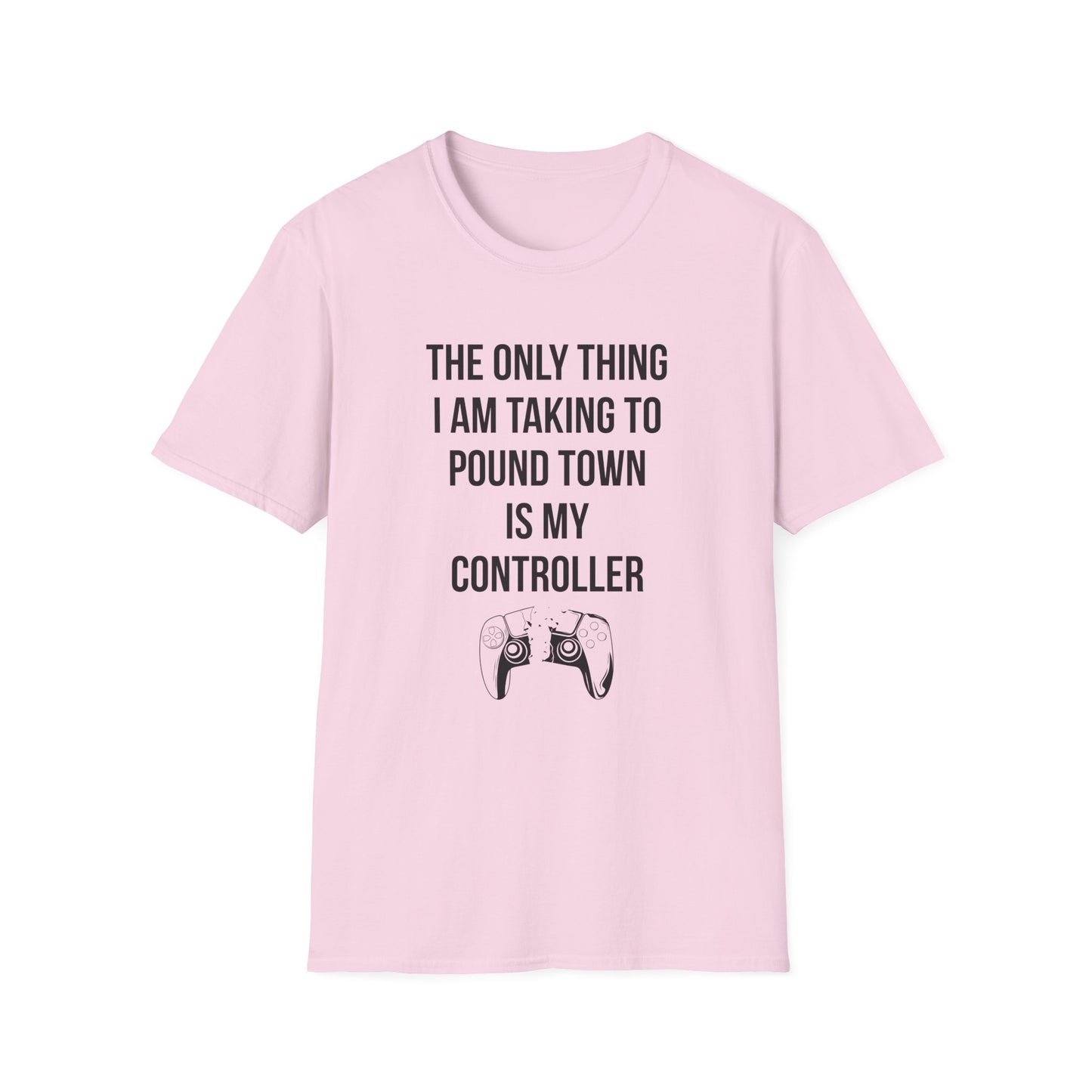 The Only Thing I am Taking To Pound Town is my Controller